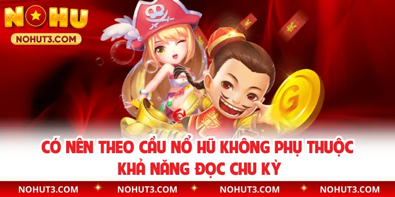 Có nên theo cầu nổ hũ không phụ thuộc khả năng đọc chu kỳ