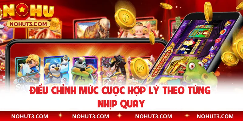 Điều chỉnh mức cược hợp lý theo từng nhịp quay