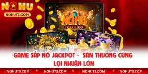 Game Sắp Nổ Jackpot - Săn Thưởng Cùng Lợi Nhuận Lớn