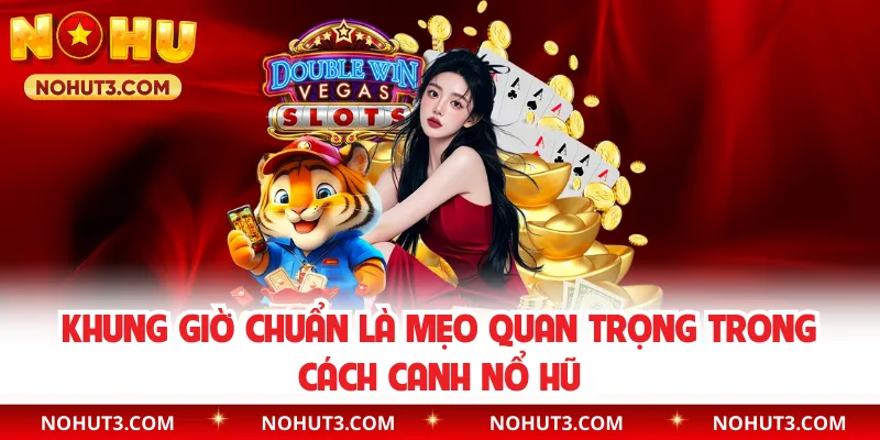 Khung giờ chuẩn là mẹo quan trọng trong cách canh nổ hũ