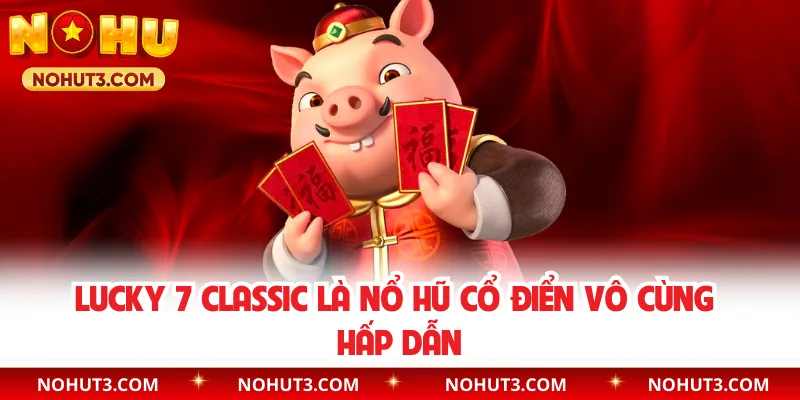 Lucky 7 Classic là nổ hũ cổ điển vô cùng hấp dẫn