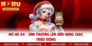 Nổ Hũ 64 - Săn Thưởng Lên Đến Hàng Chục Triệu Đồng