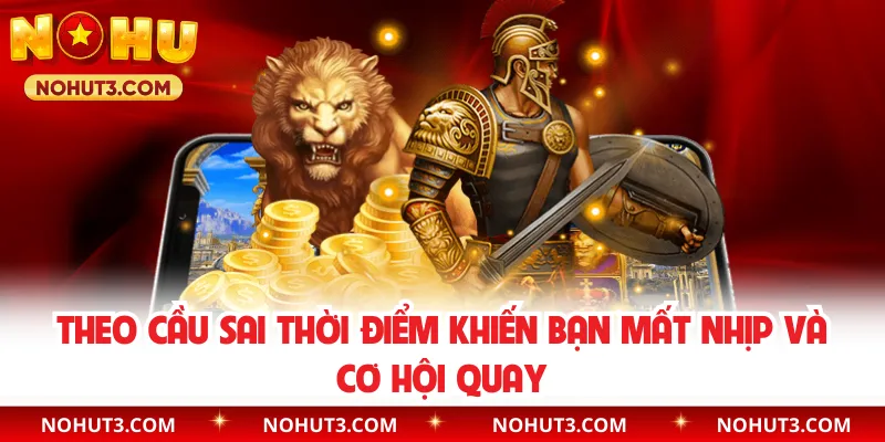 Theo cầu sai thời điểm khiến bạn mất nhịp và cơ hội quay 